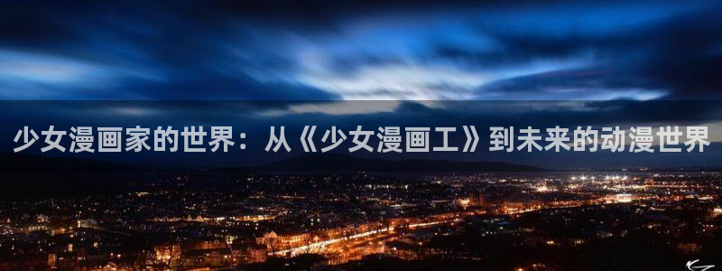 漫蛙漫画正版入口在哪：少女漫画家的世界：从《少女漫画工》到未来的动漫世界