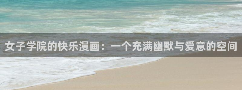 漫蛙漫画免费：女子学院的快乐漫画：一个充满幽默与爱意的空间